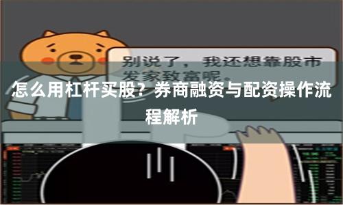怎么用杠杆买股?券商融资与配资操作流程解析