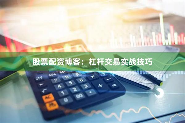 股票配资博客:杠杆交易实战技巧