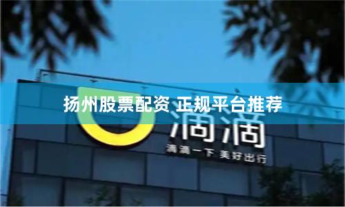 扬州股票配资 正规平台推荐