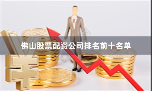 佛山股票配资公司排名前十名单