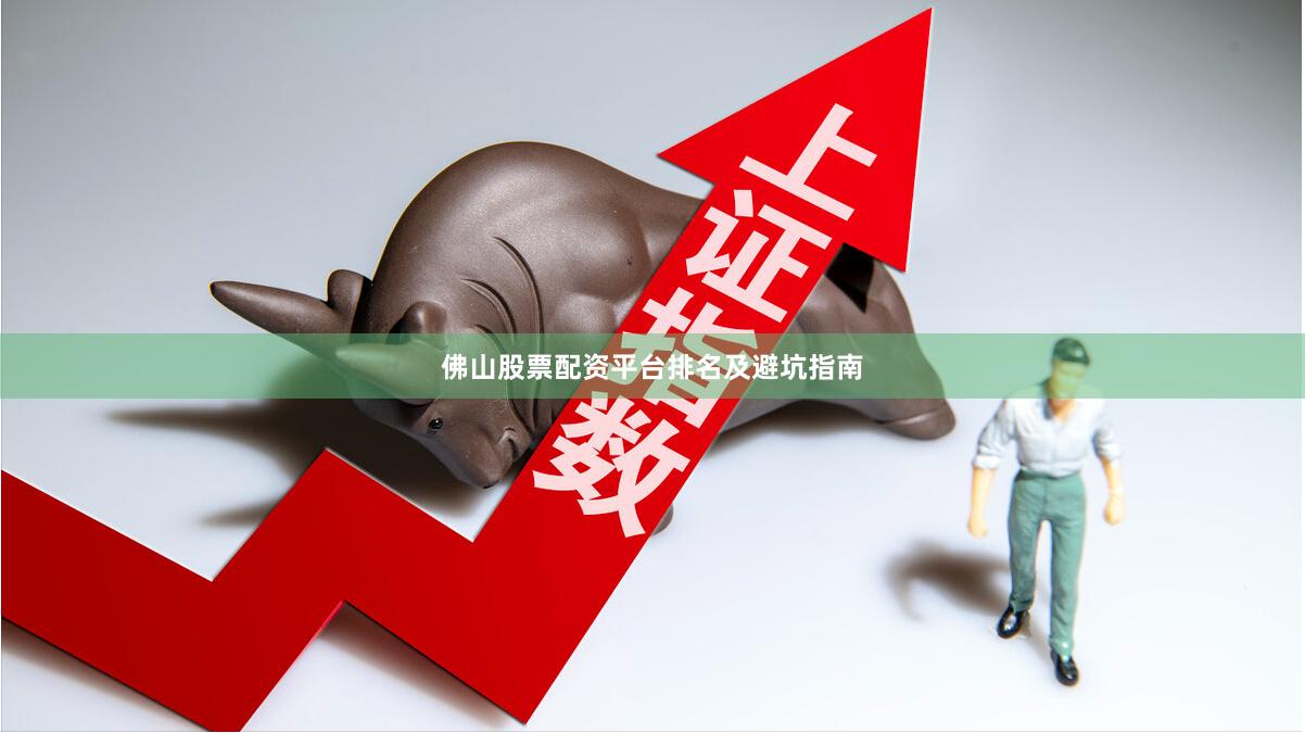 佛山股票配资平台排名及避坑指南