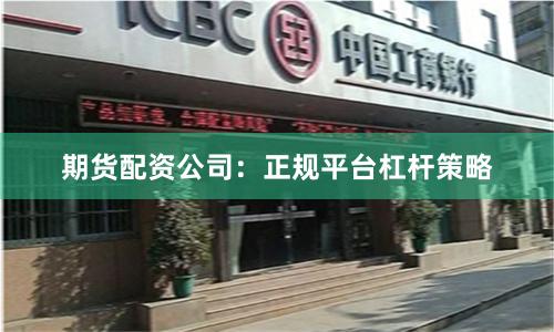 期货配资公司：正规平台杠杆策略