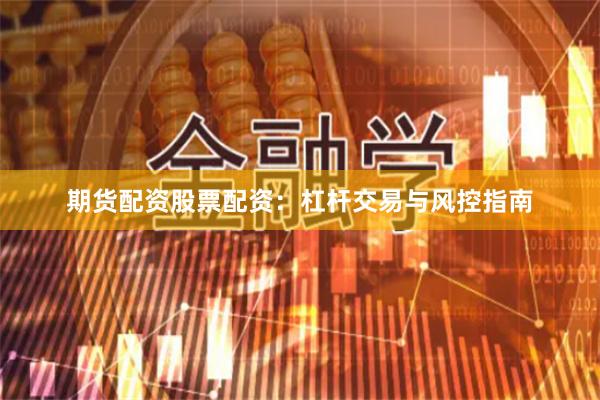 期货配资股票配资：杠杆交易与风控指南