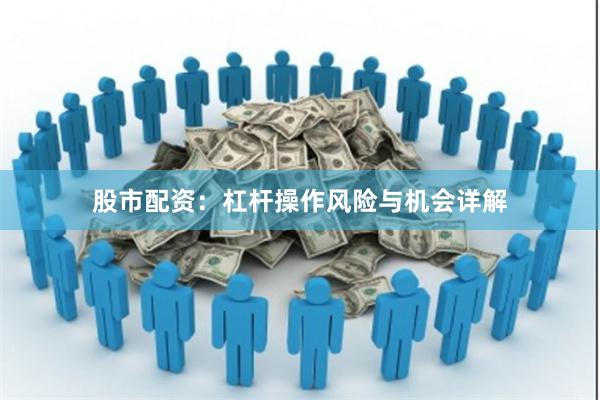 股市配资:杠杆操作风险与机会详解